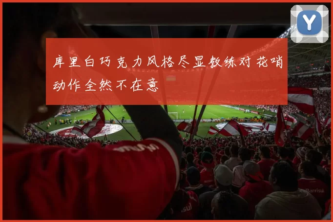 库里白巧克力风格尽显教练对花哨动作全然不在意