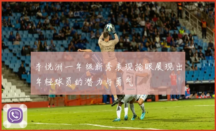 李悦洲一年级新秀表现抢眼展现出年轻球员的潜力与勇气