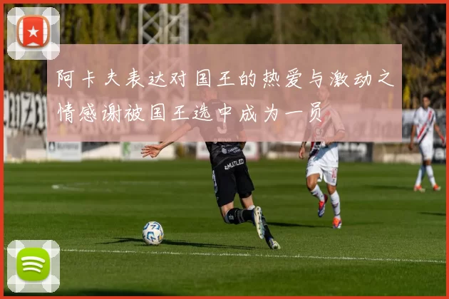 阿卡夫表达对国王的热爱与激动之情感谢被国王选中成为一员