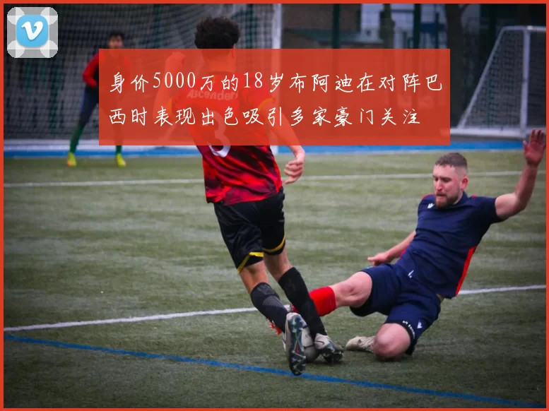 身价5000万的18岁布阿迪在对阵巴西时表现出色吸引多家豪门关注